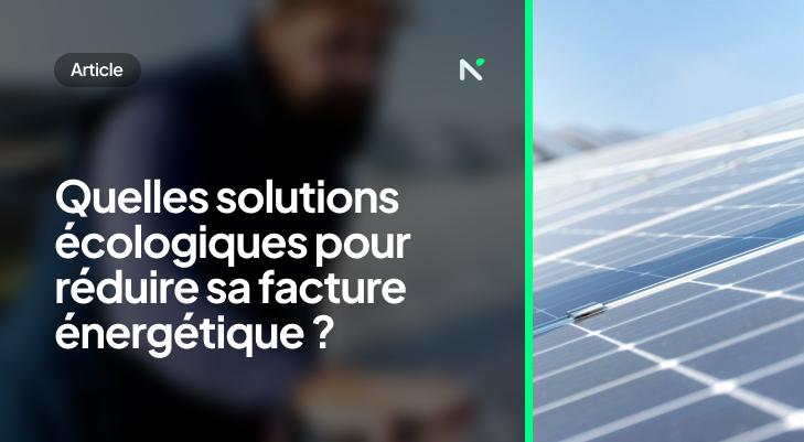 Quelles solutions écologiques pour réduire sa facture énergétique ?